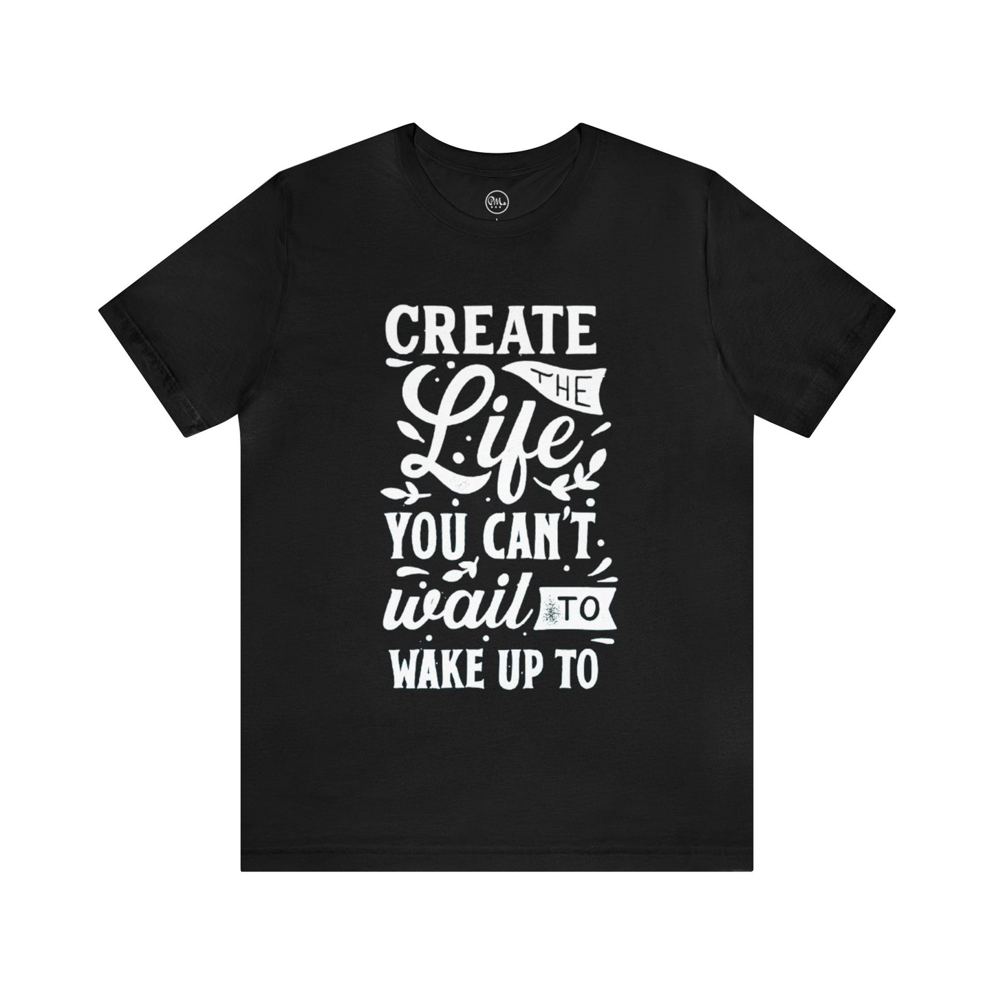 Create The Life You Can't Wait To Wake Up To T-shirt