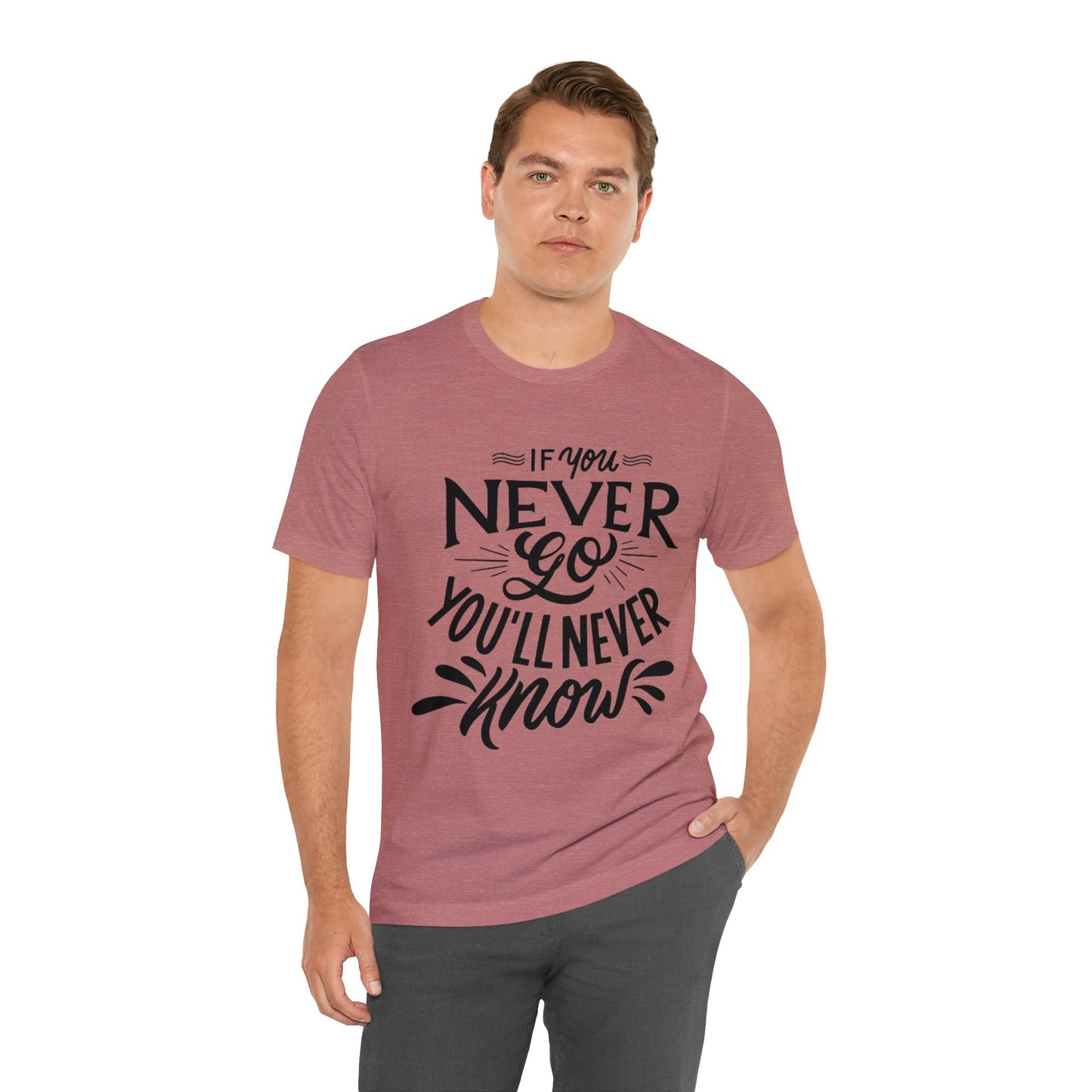 If You Never Go You'll Never Know T-shirt