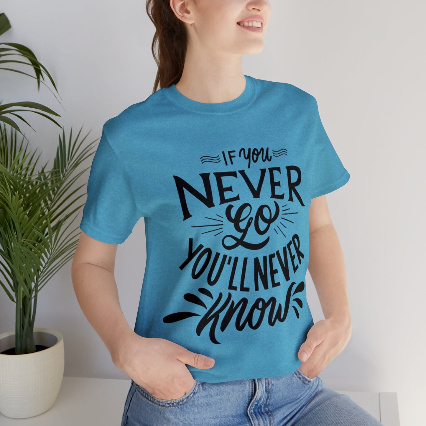 If You Never Go You'll Never Know T-shirt