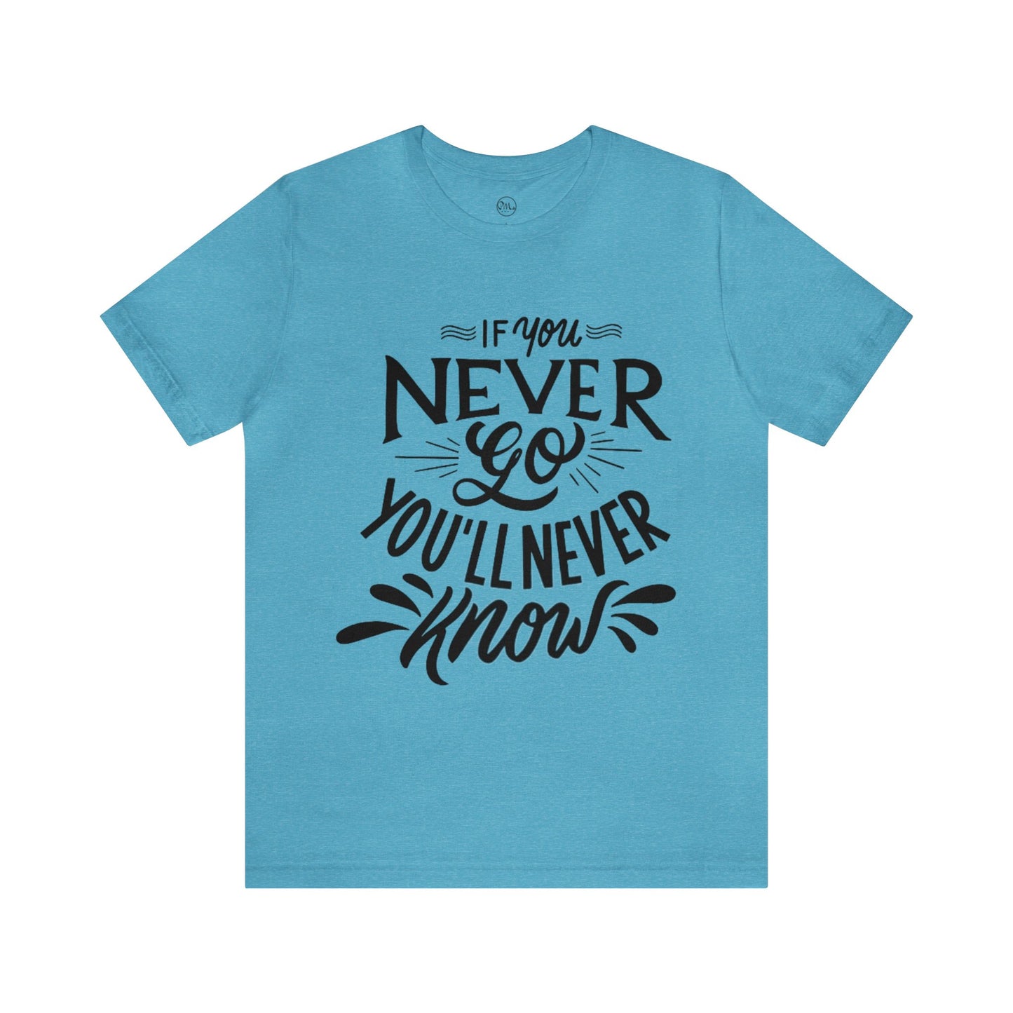 If You Never Go You'll Never Know T-shirt