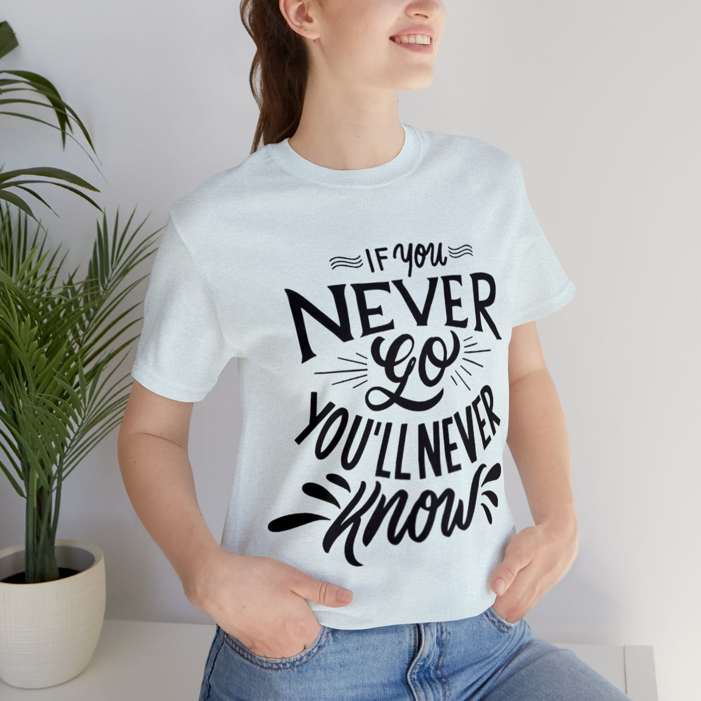 If You Never Go You'll Never Know T-shirt