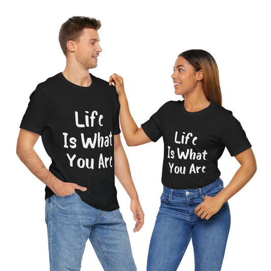 Life Is What You Are T-shirt