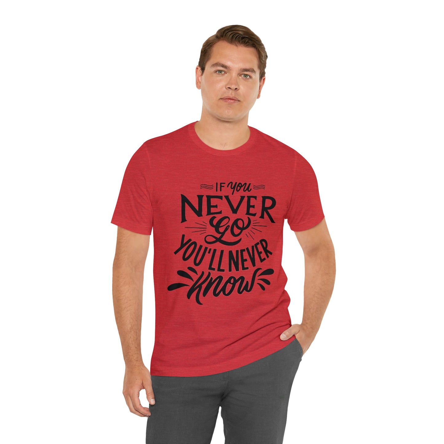 If You Never Go You'll Never Know T-shirt