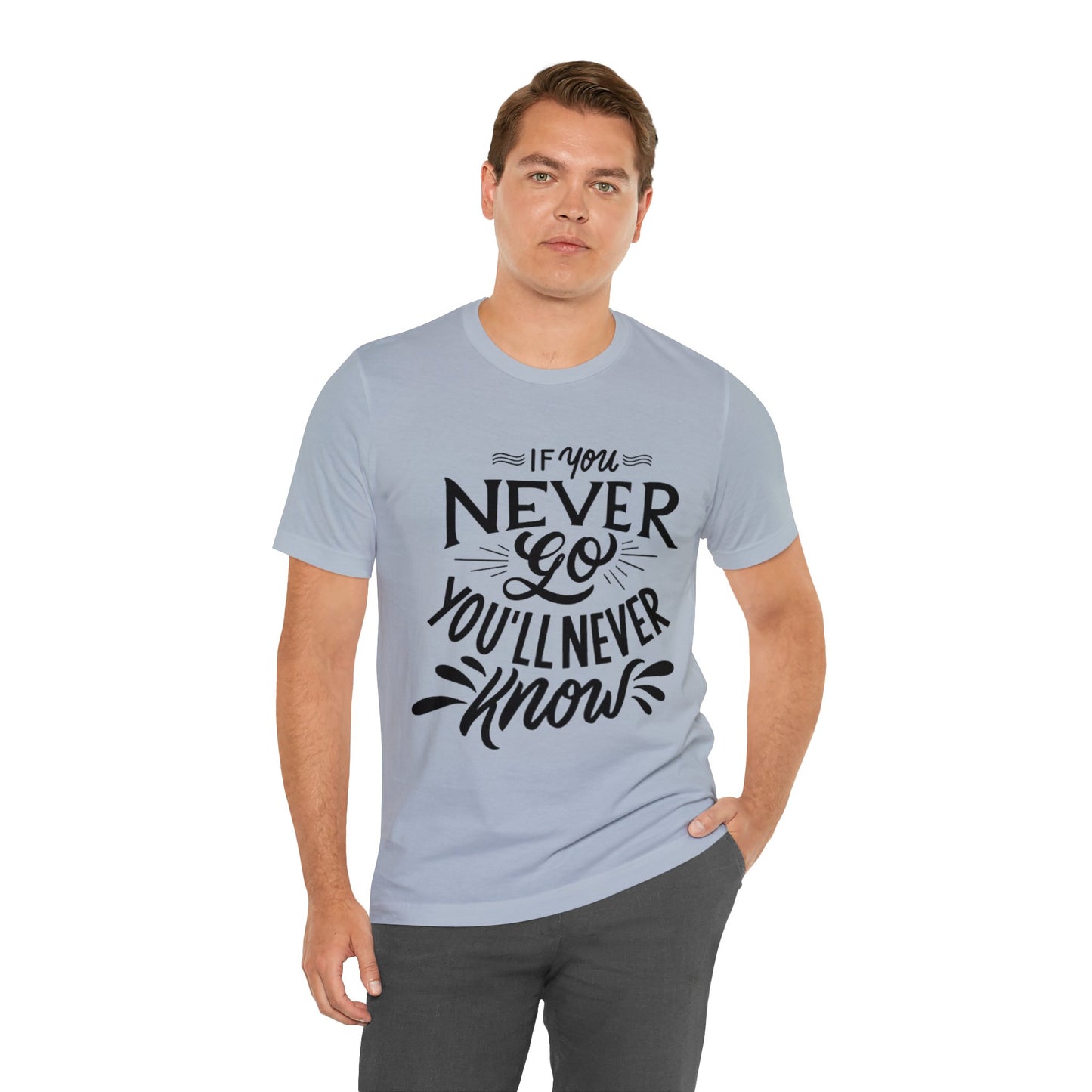 If You Never Go You'll Never Know T-shirt