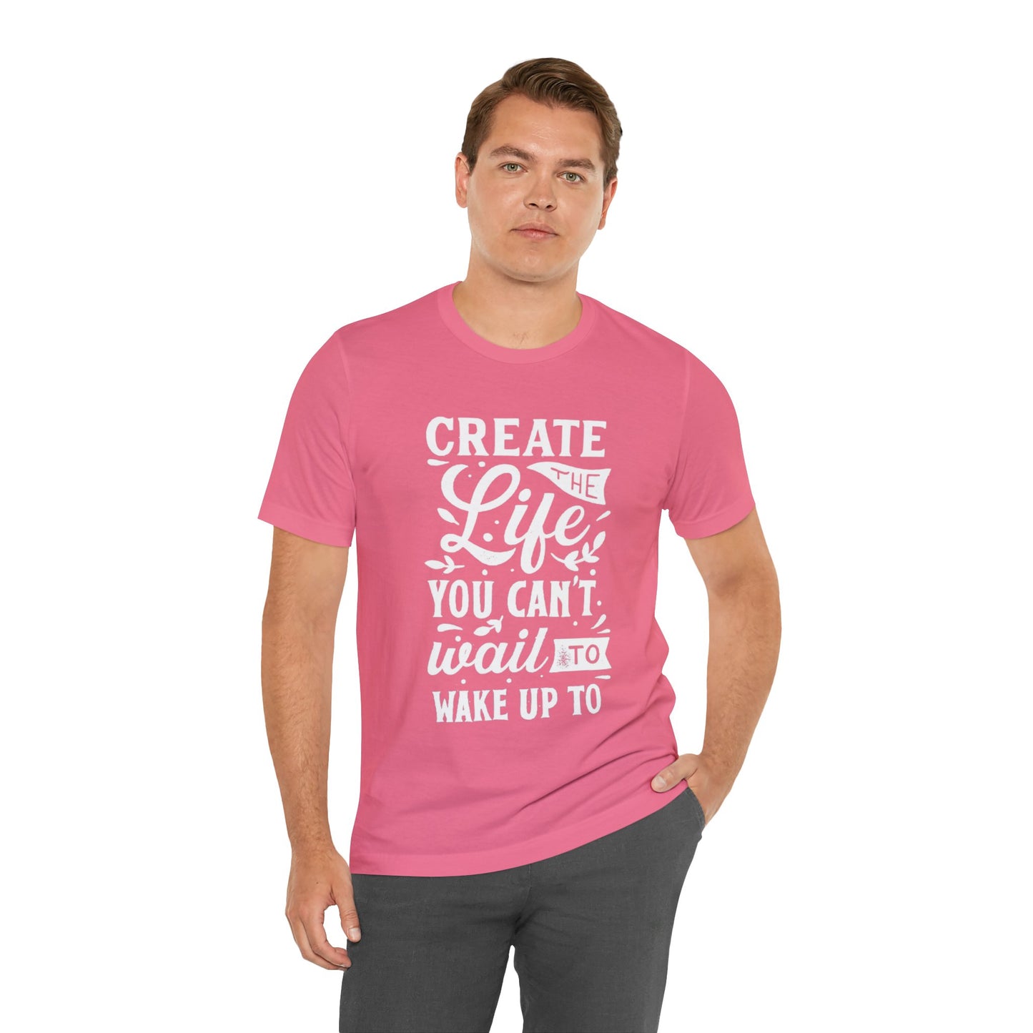 Create The Life You Can't Wait To Wake Up To T-shirt