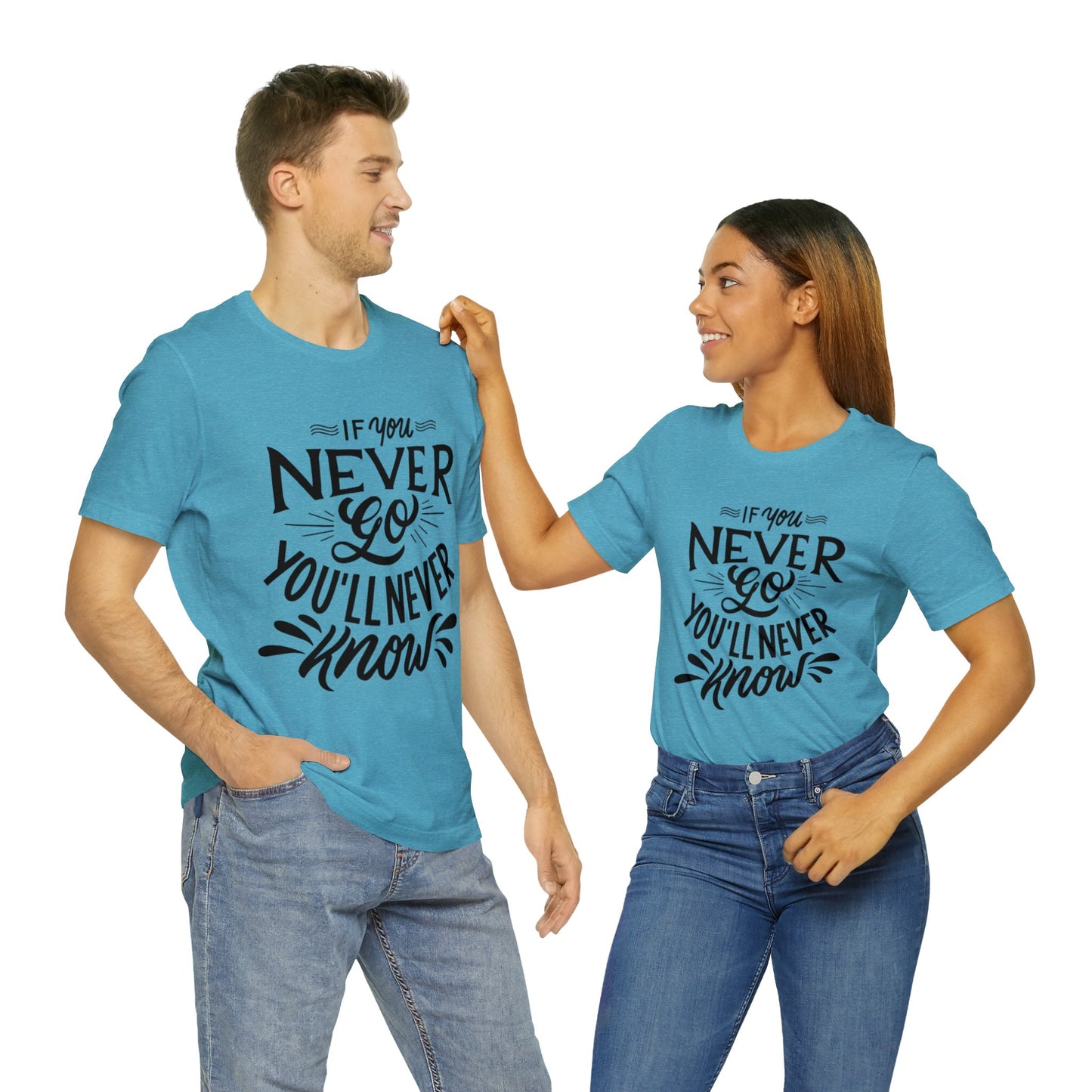 If You Never Go You'll Never Know T-shirt