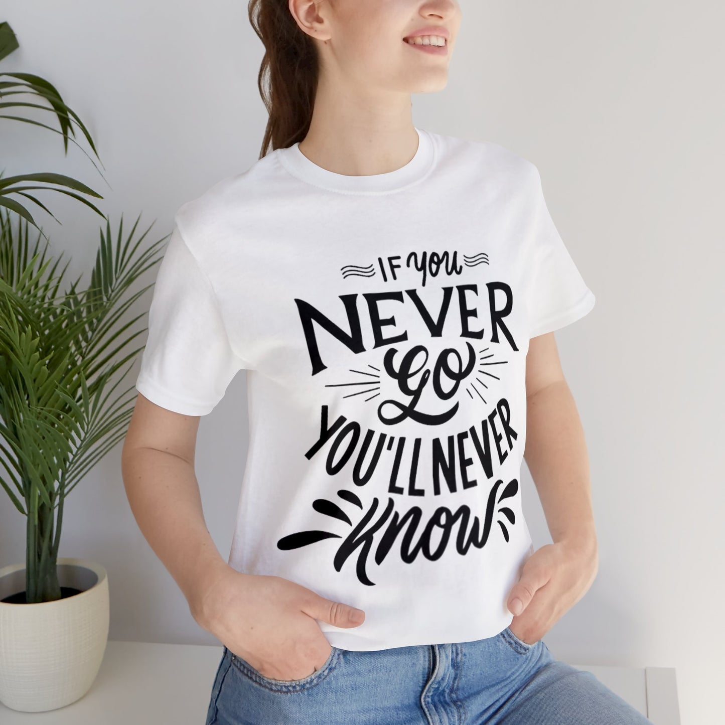 If You Never Go You'll Never Know T-shirt