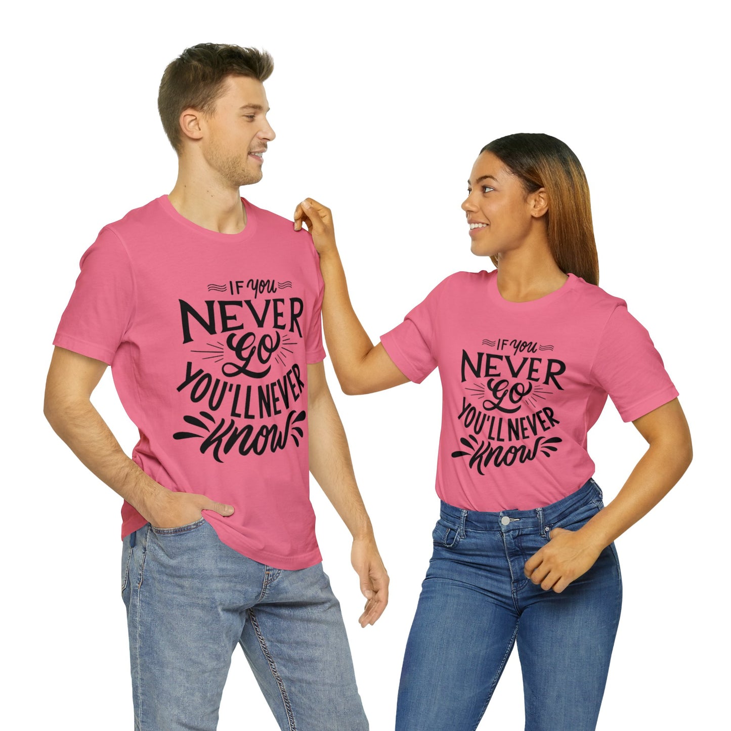 If You Never Go You'll Never Know T-shirt