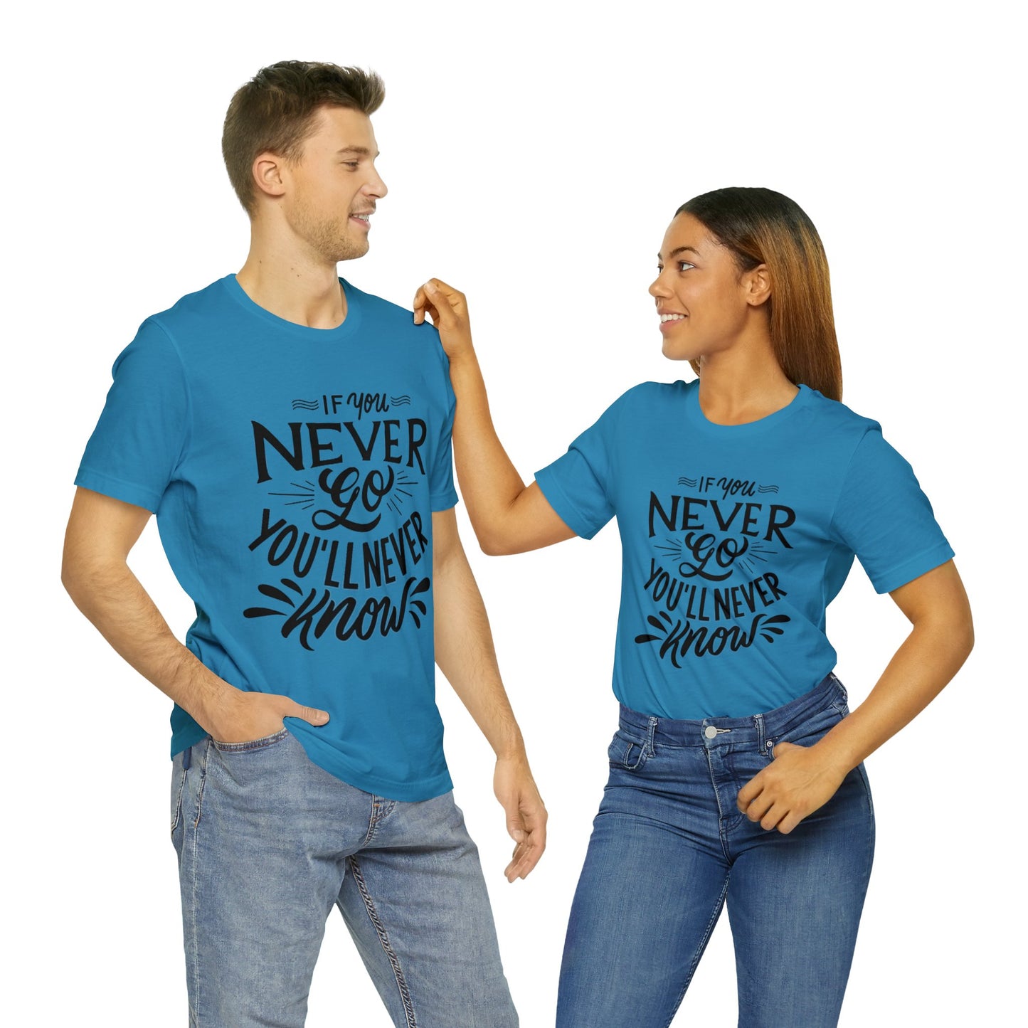 If You Never Go You'll Never Know T-shirt