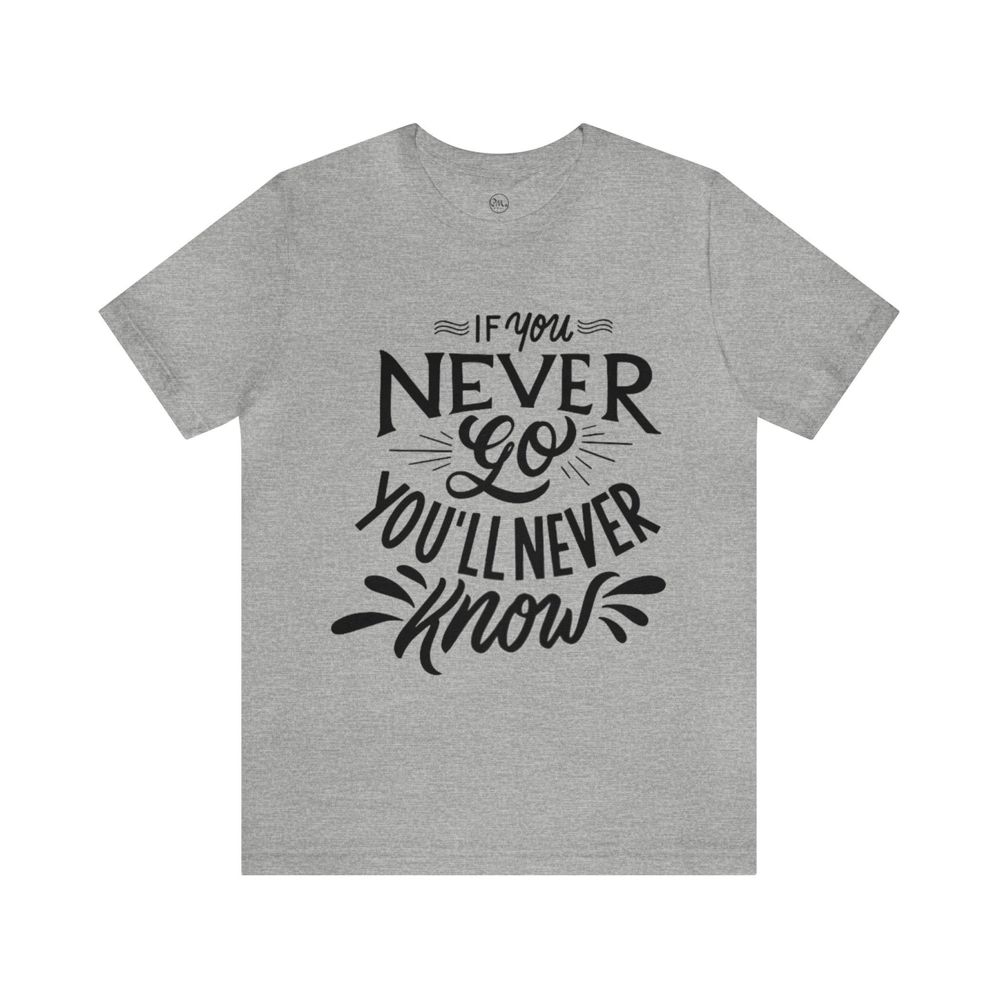 If You Never Go You'll Never Know T-shirt