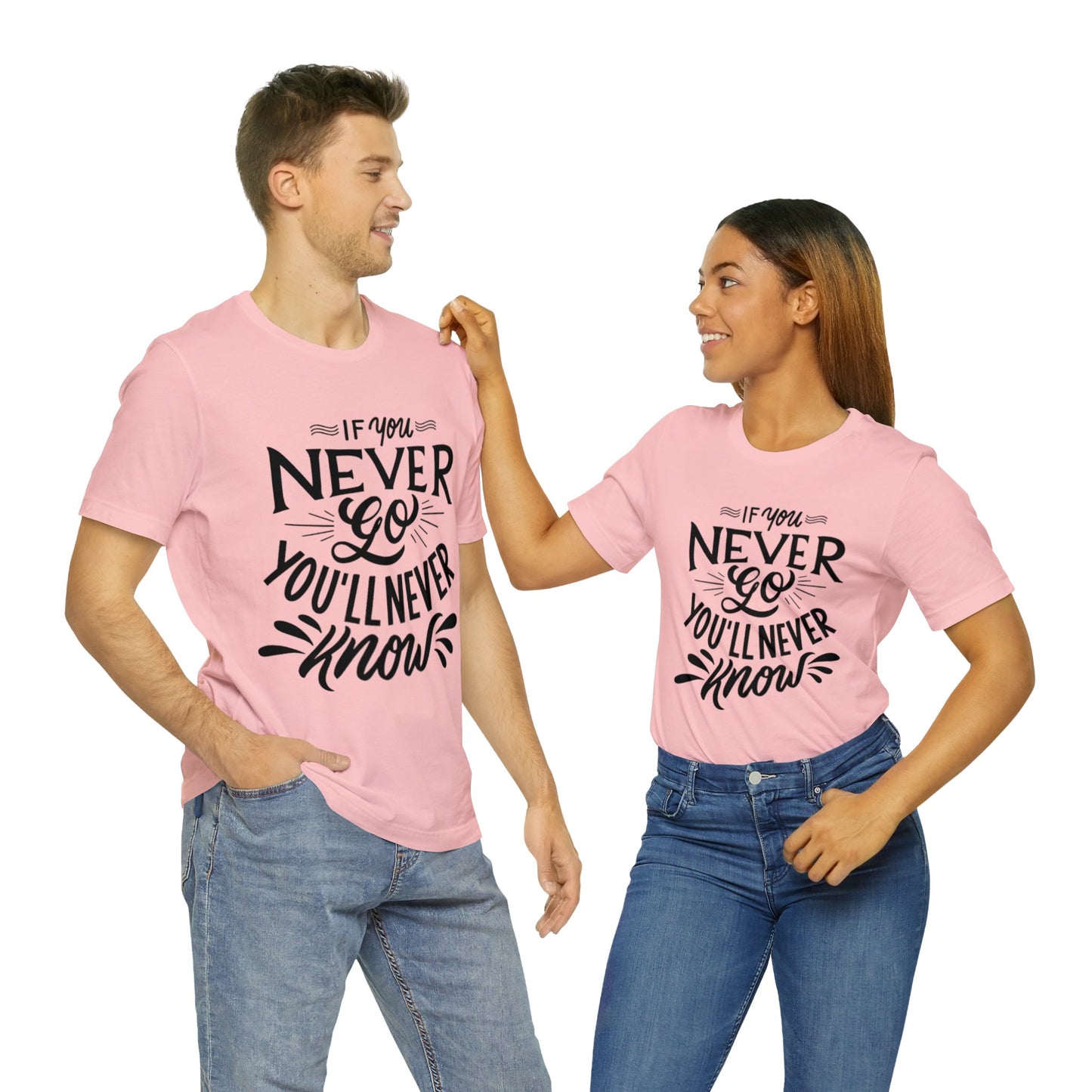 If You Never Go You'll Never Know T-shirt