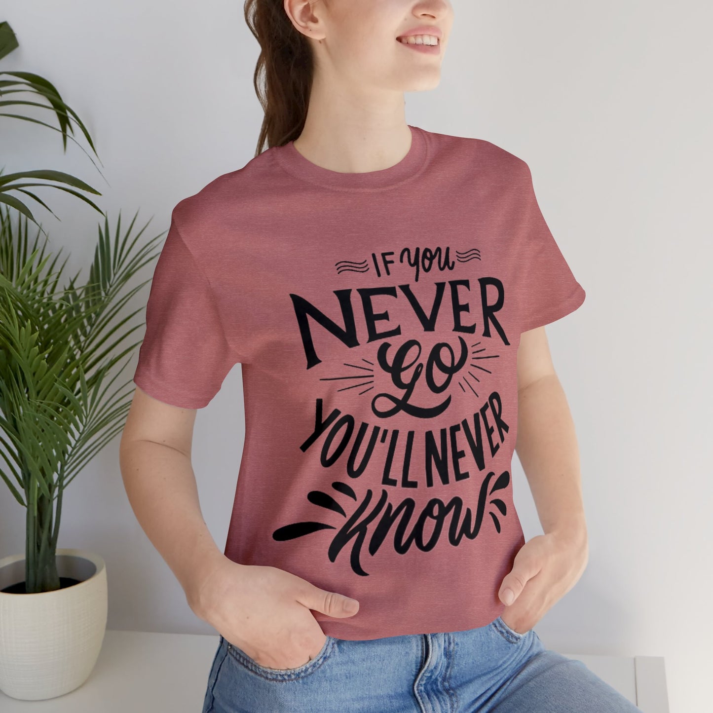 If You Never Go You'll Never Know T-shirt