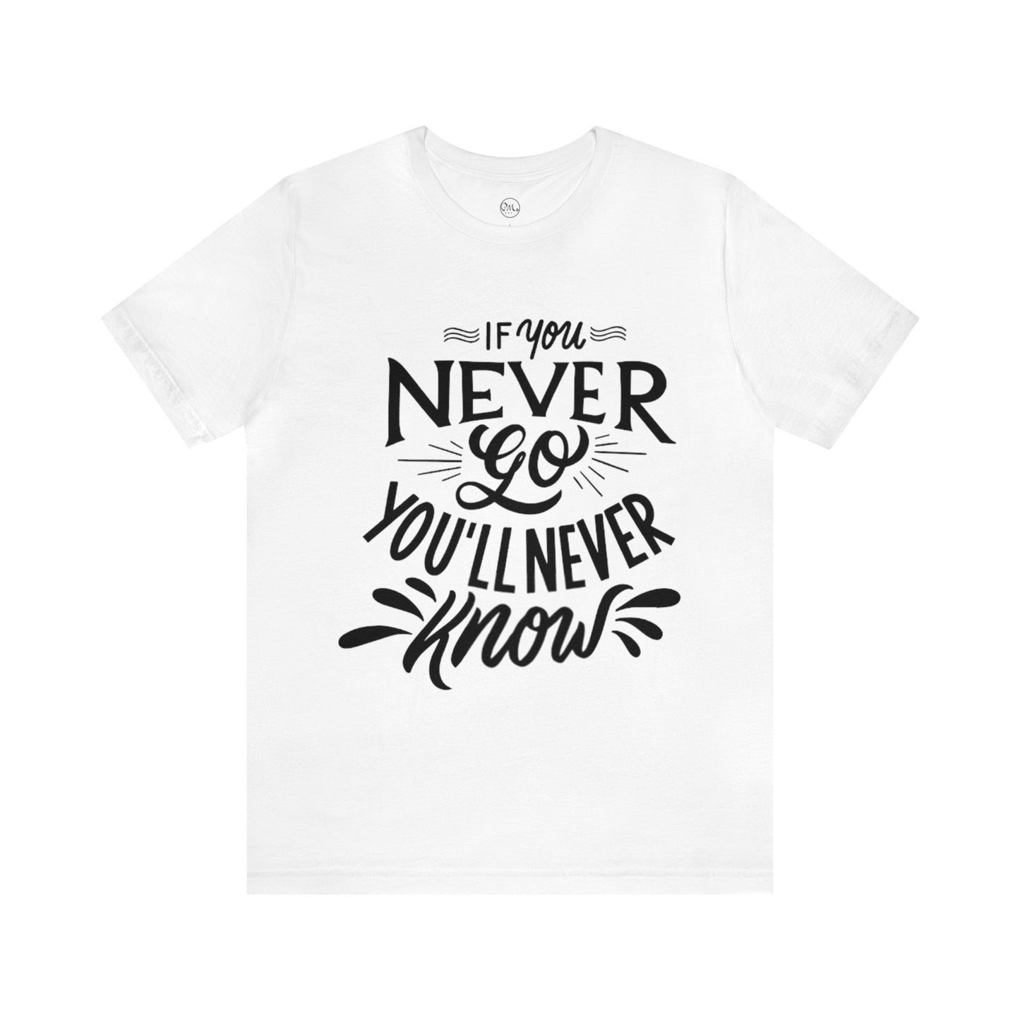 If You Never Go You'll Never Know T-shirt