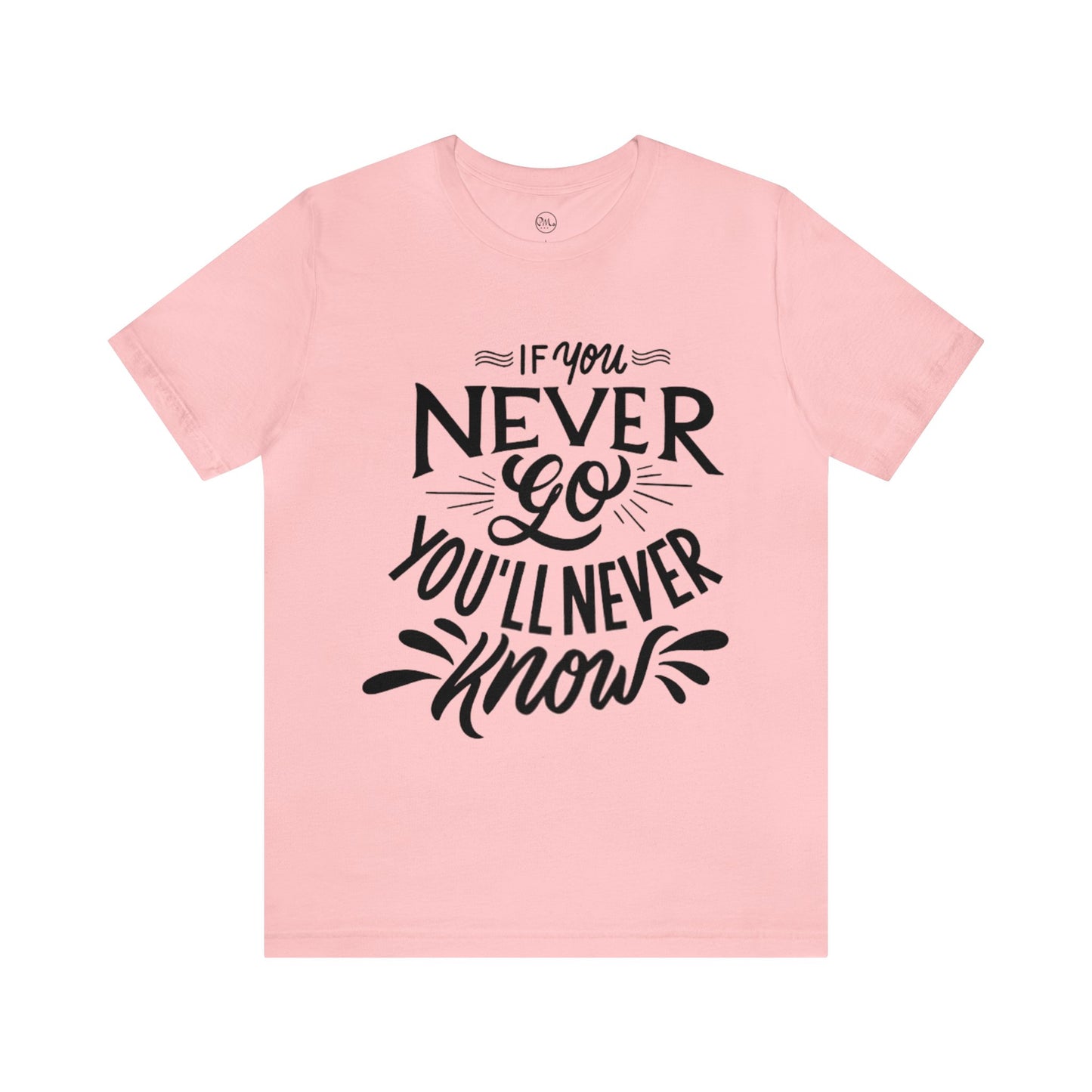 If You Never Go You'll Never Know T-shirt