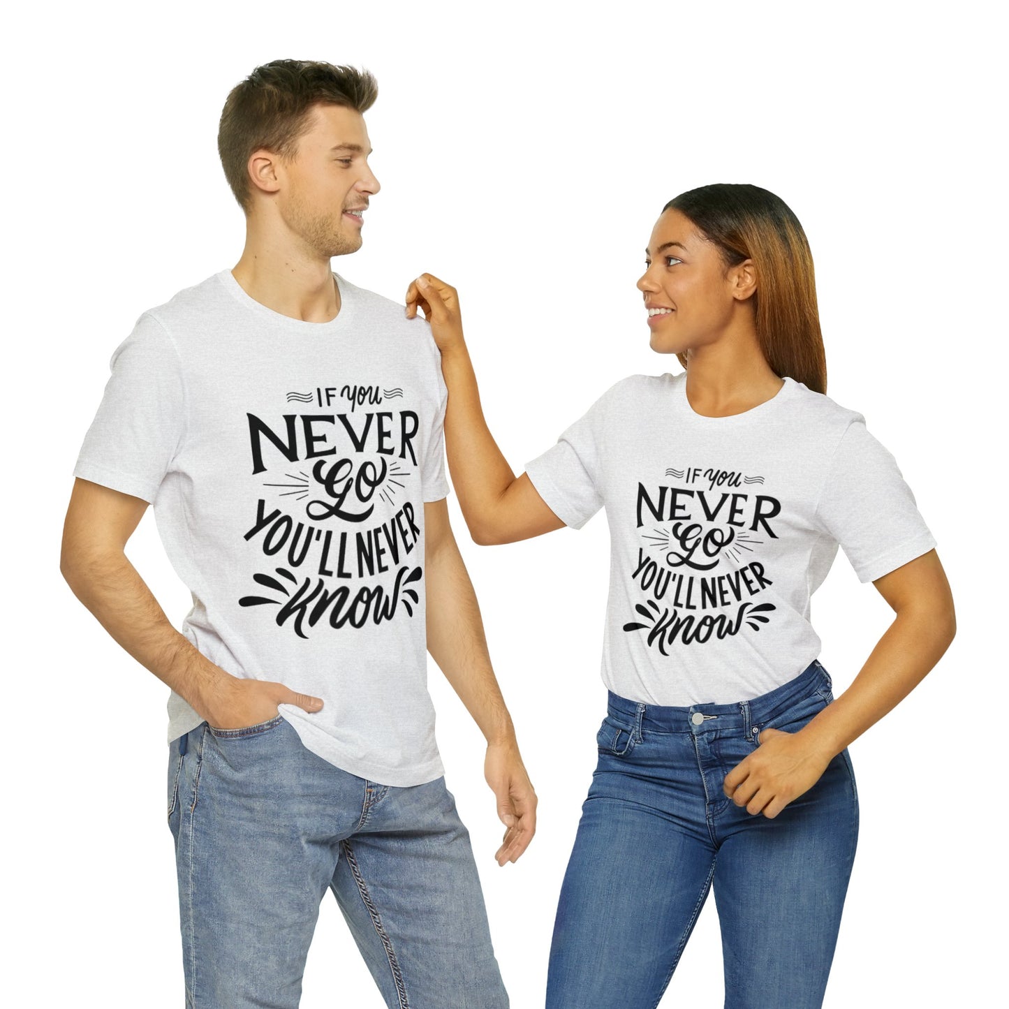 If You Never Go You'll Never Know T-shirt