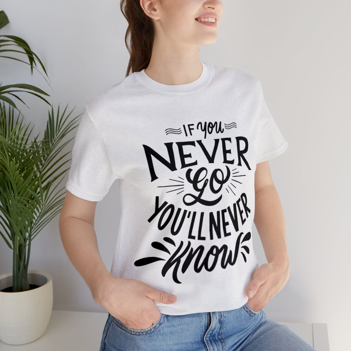 If You Never Go You'll Never Know T-shirt