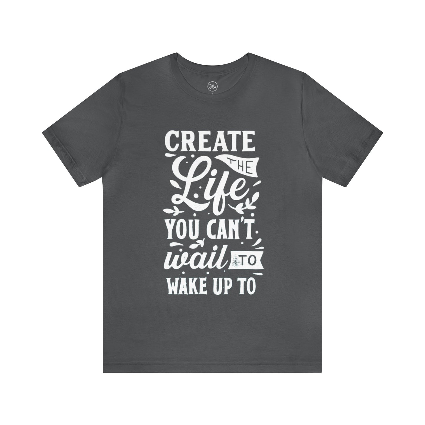 Create The Life You Can't Wait To Wake Up To T-shirt