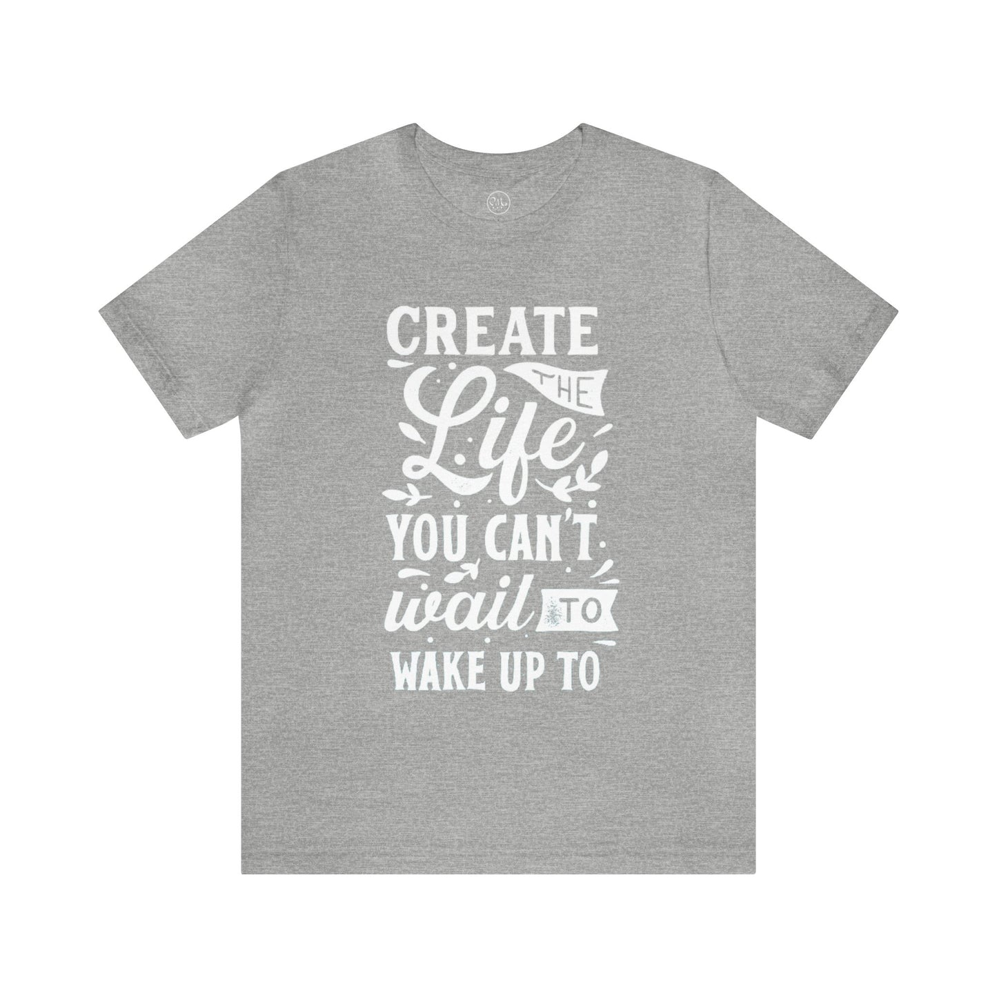 Create The Life You Can't Wait To Wake Up To T-shirt