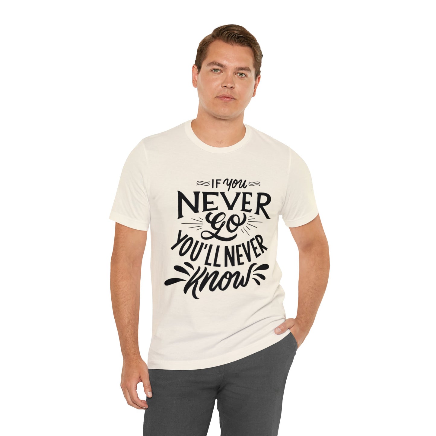 If You Never Go You'll Never Know T-shirt