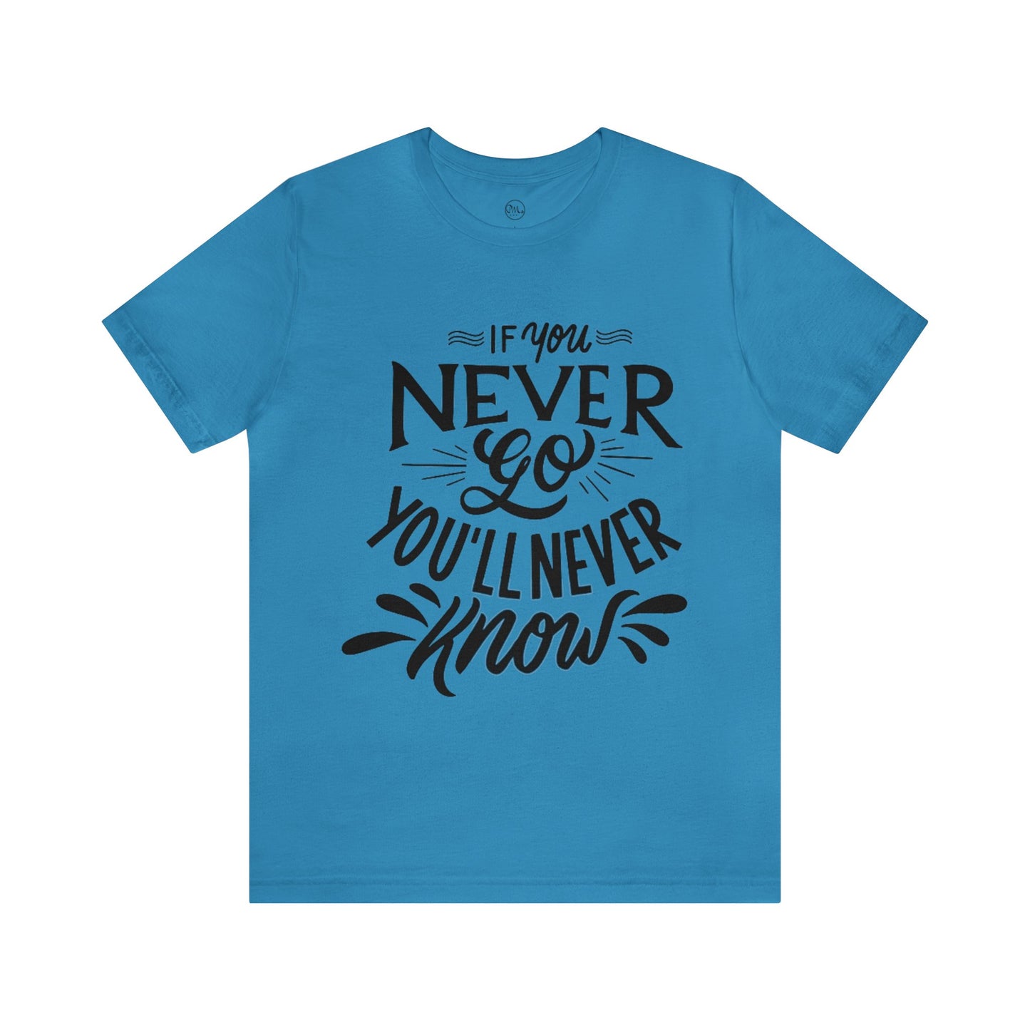 If You Never Go You'll Never Know T-shirt