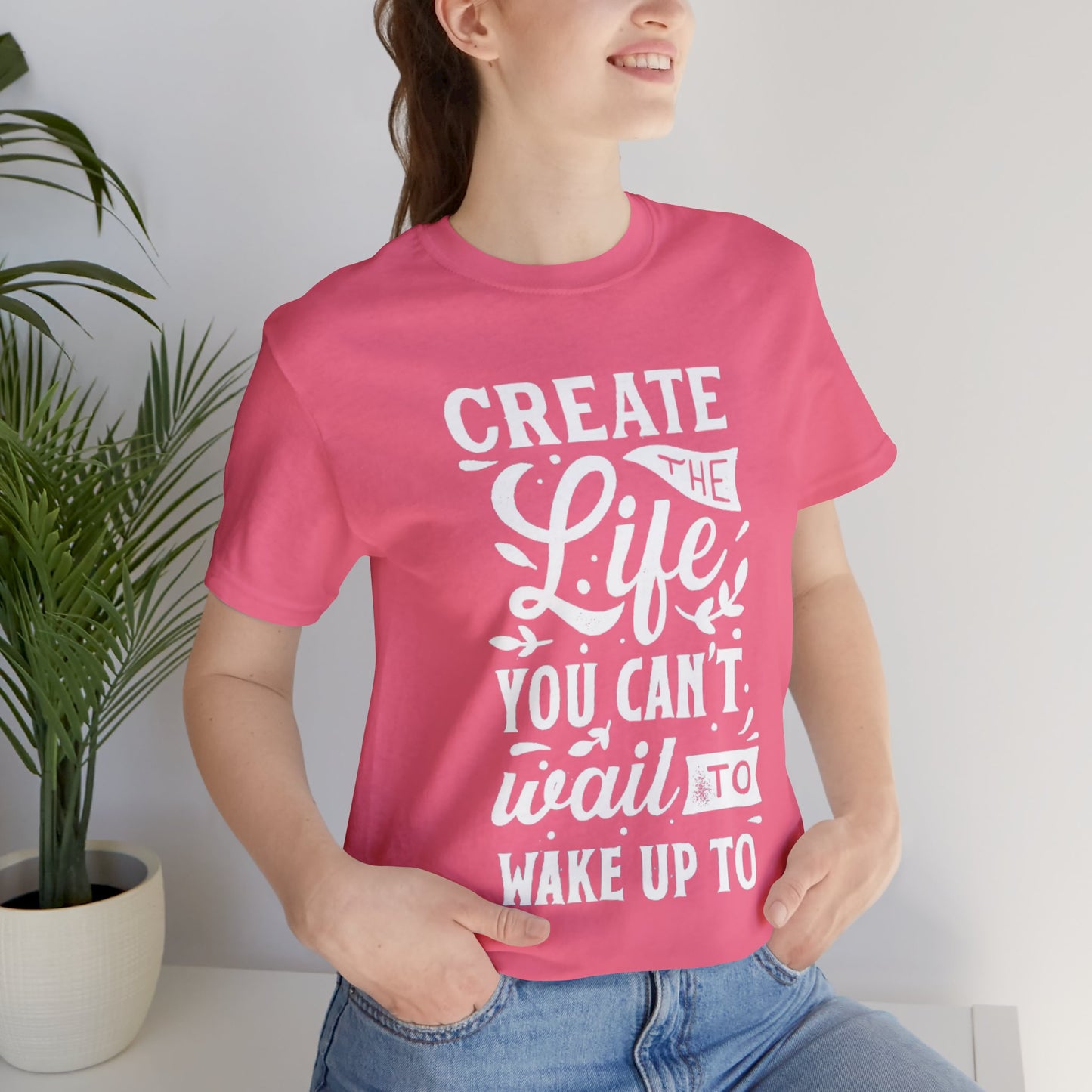 Create The Life You Can't Wait To Wake Up To T-shirt