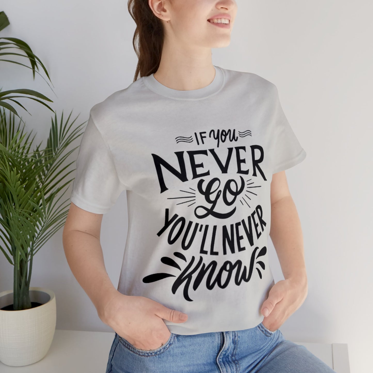 If You Never Go You'll Never Know T-shirt