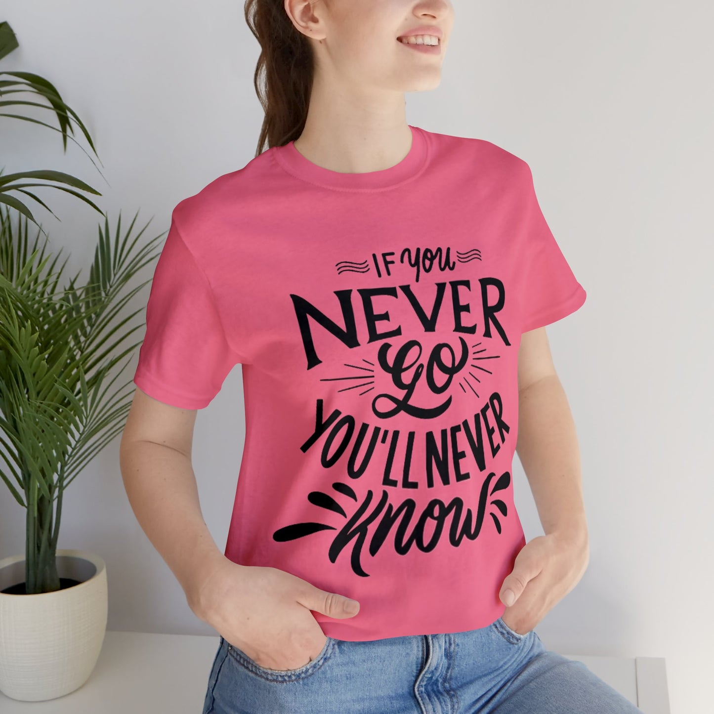 If You Never Go You'll Never Know T-shirt