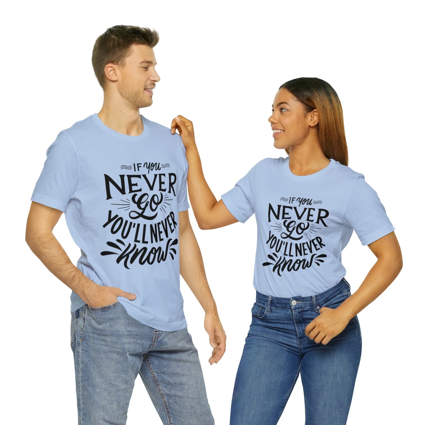 If You Never Go You'll Never Know T-shirt