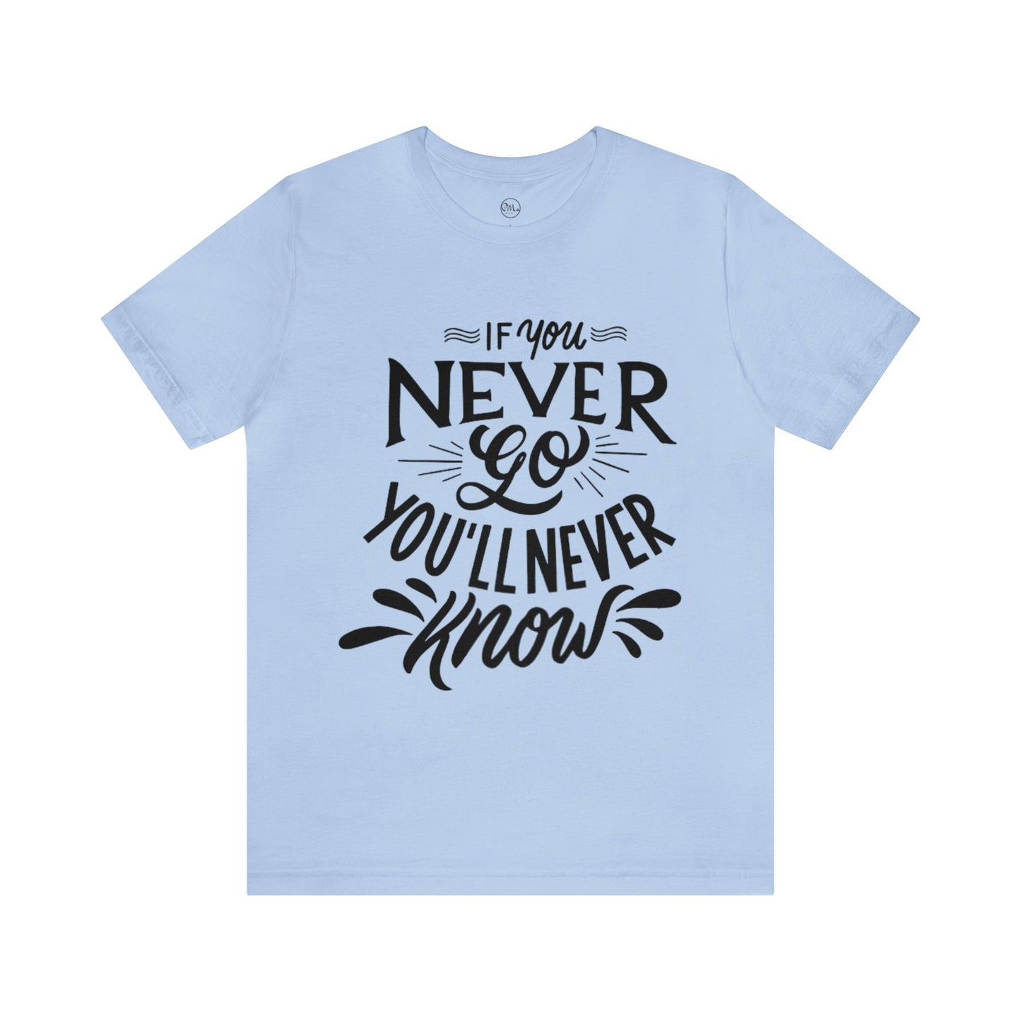 If You Never Go You'll Never Know T-shirt