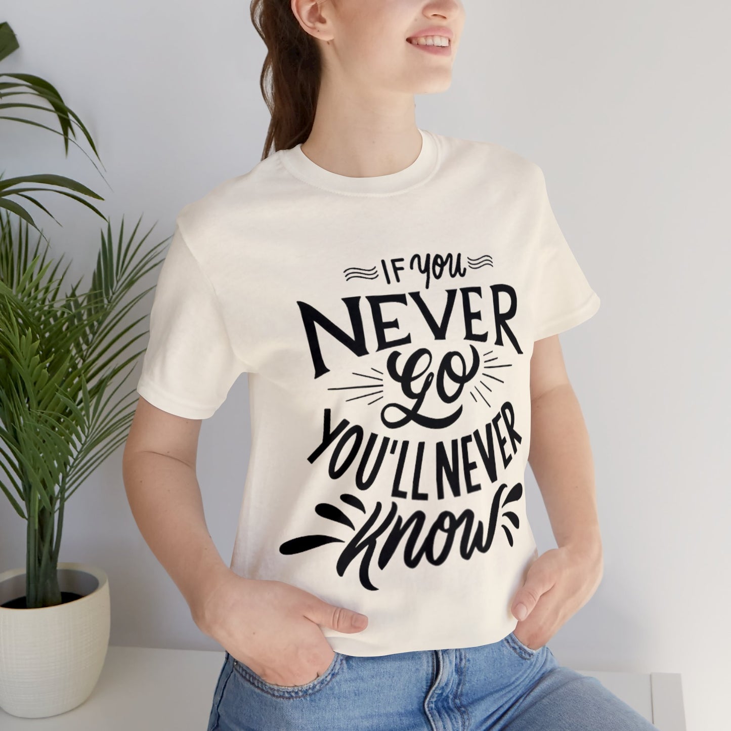 If You Never Go You'll Never Know T-shirt