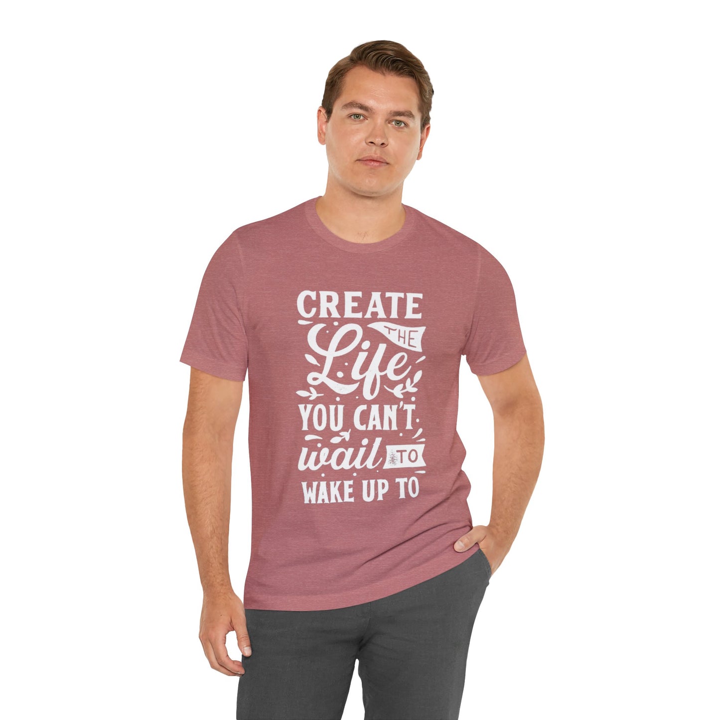 Create The Life You Can't Wait To Wake Up To T-shirt