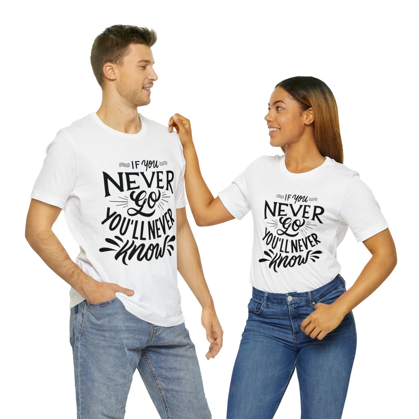 If You Never Go You'll Never Know T-shirt