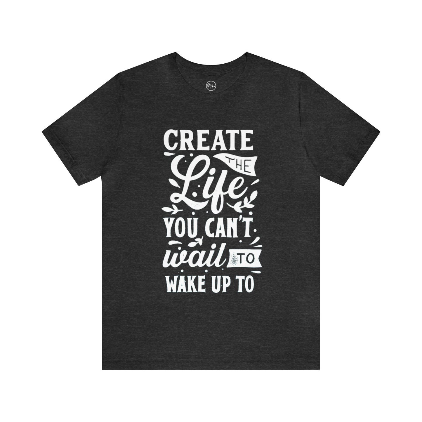 Create The Life You Can't Wait To Wake Up To T-shirt