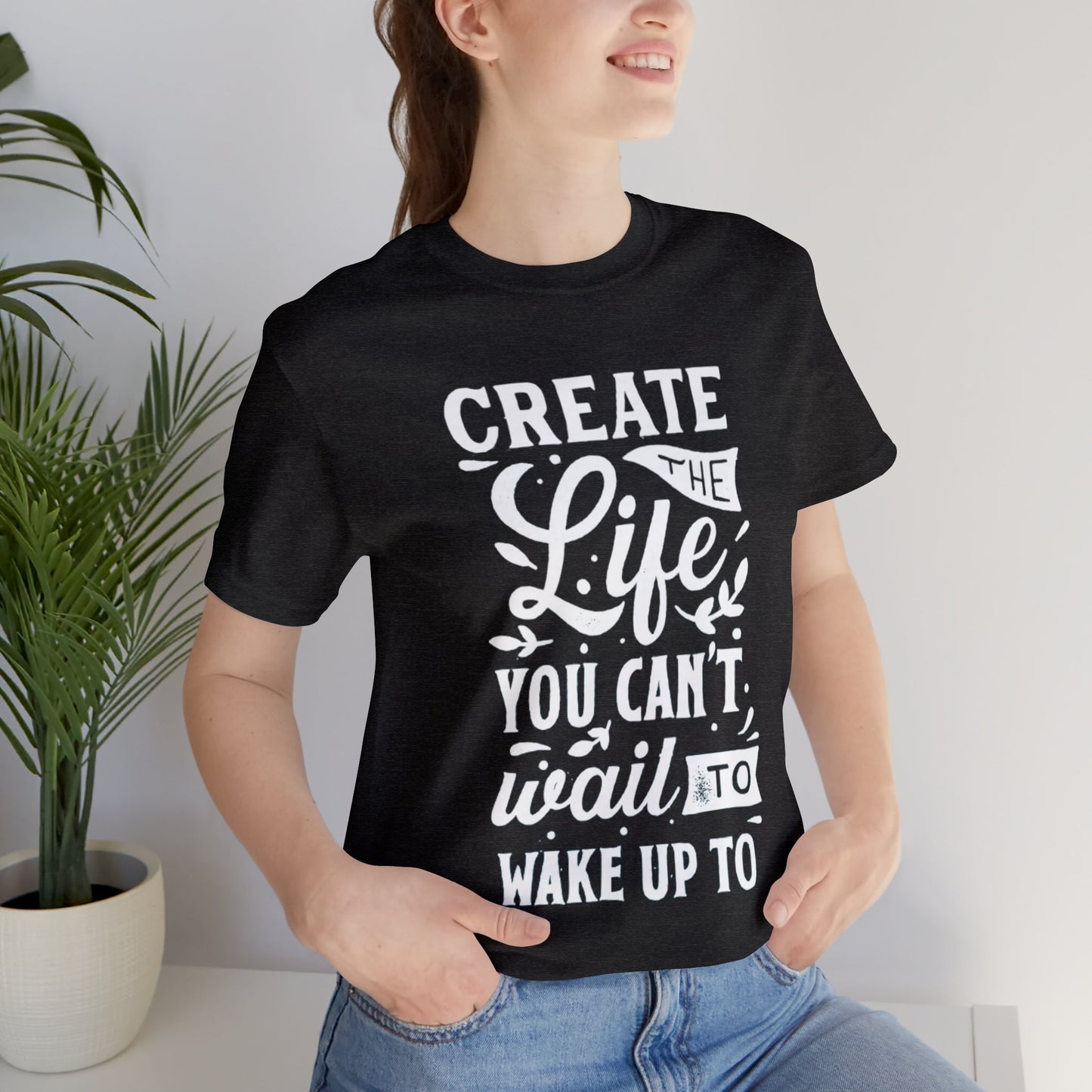 Create The Life You Can't Wait To Wake Up To T-shirt