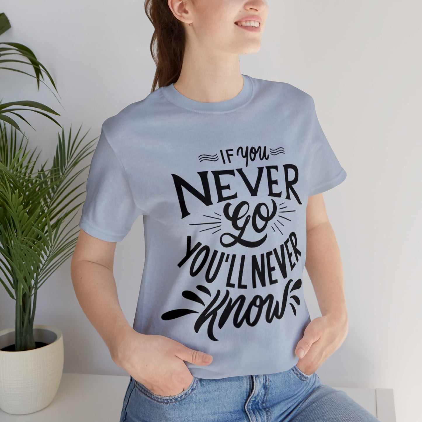 If You Never Go You'll Never Know T-shirt