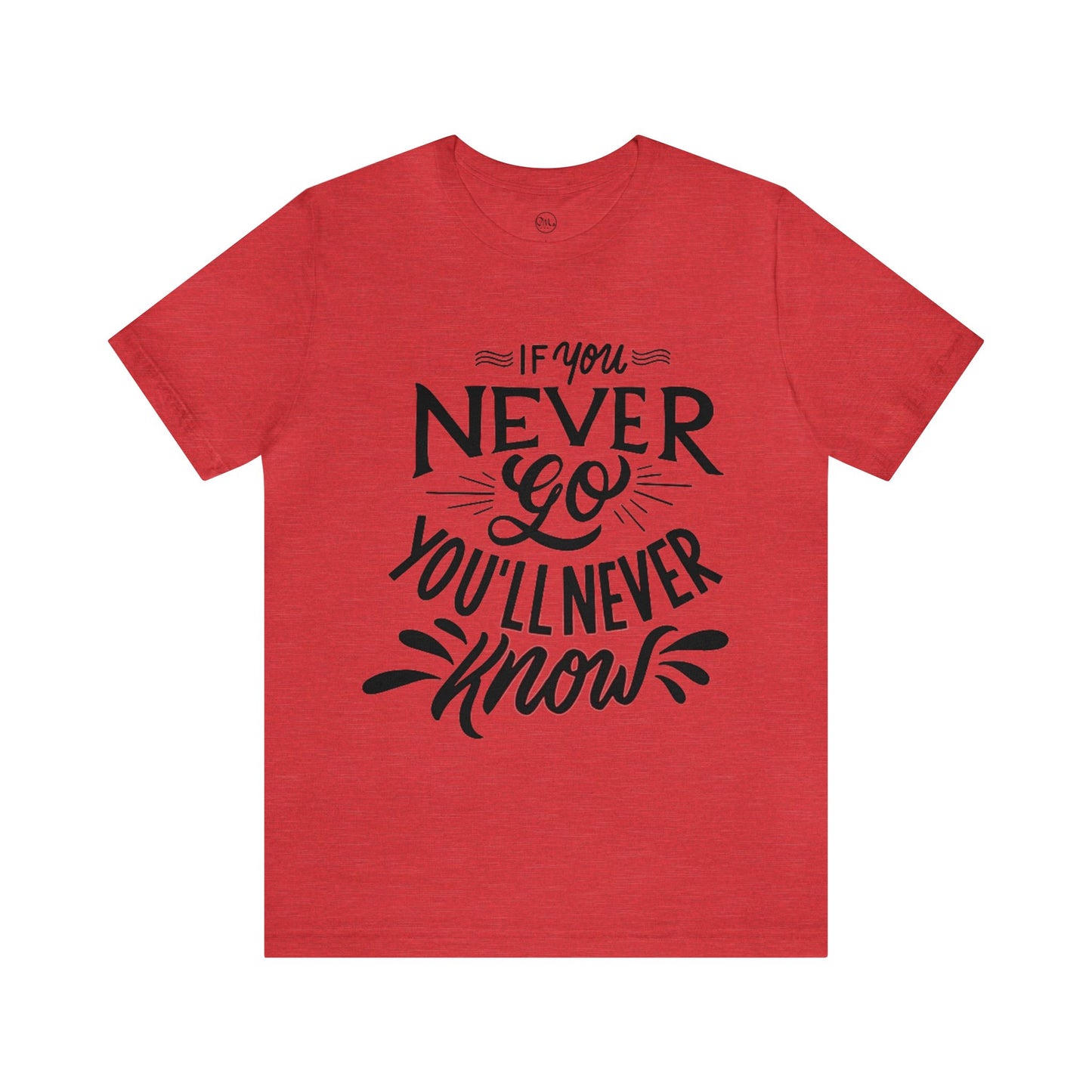 If You Never Go You'll Never Know T-shirt