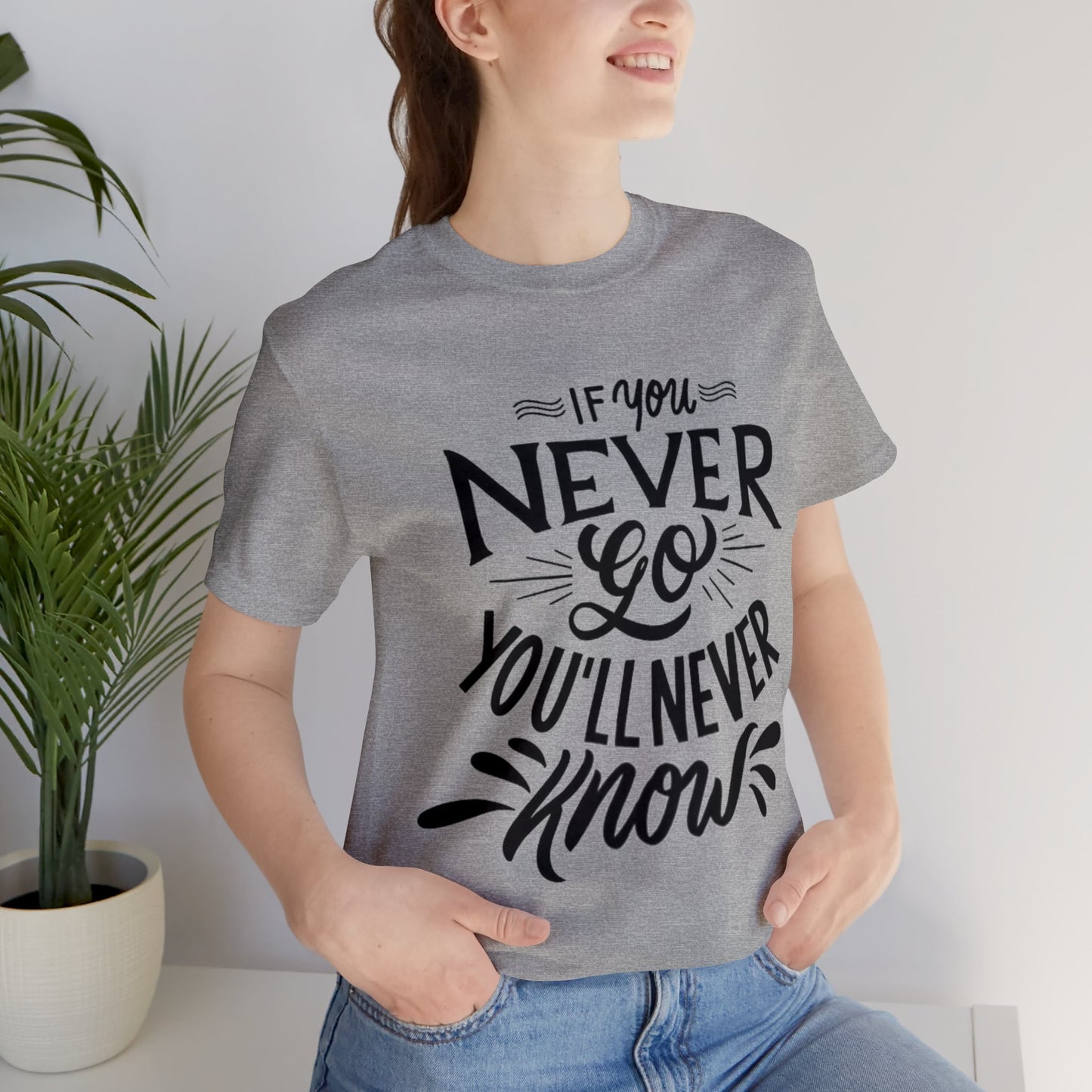 If You Never Go You'll Never Know T-shirt