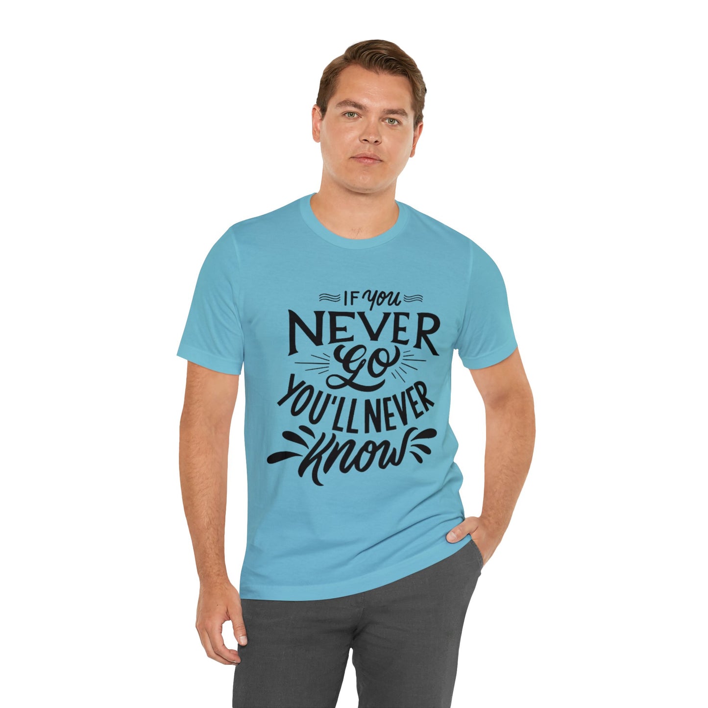 If You Never Go You'll Never Know T-shirt